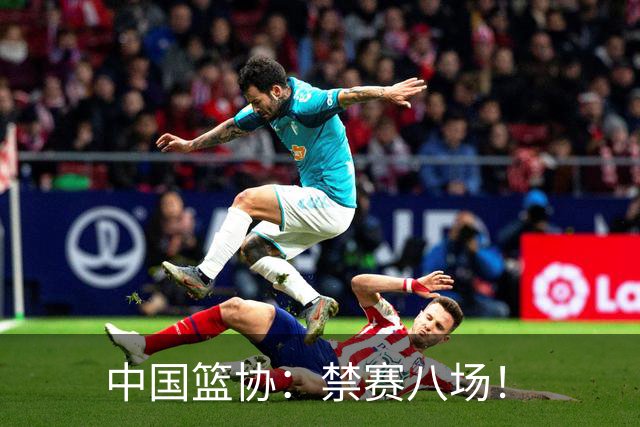 中国篮协：禁赛八场！