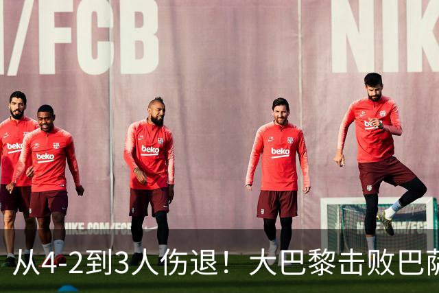 从4-2到3人伤退！大巴黎击败巴萨代价太大，欧冠卫冕之路蒙上阴影