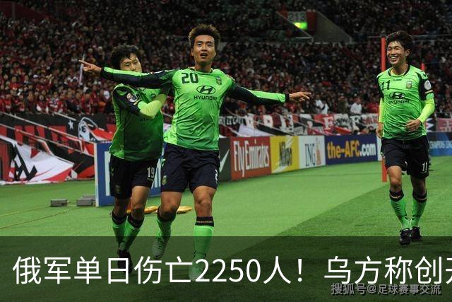 俄军单日伤亡2250人！乌方称创开战以来最高纪录