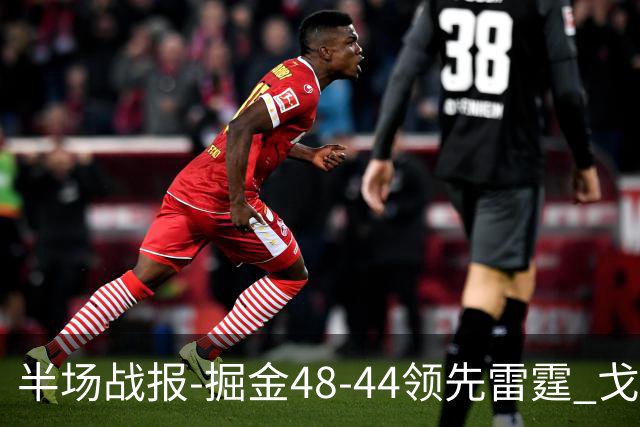 半场战报-掘金48-44领先雷霆 戈登12分 约基奇13中3 亚历山大7中0