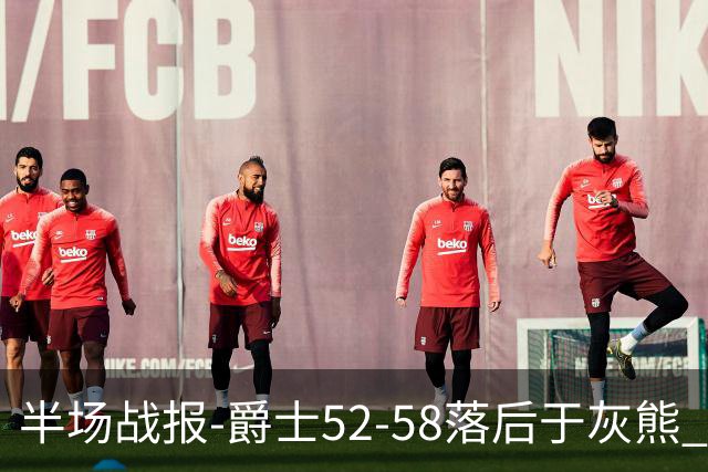 半场战报-爵士52-58落后于灰熊 马卡JJJ接连伤退 乔治17分3板2助