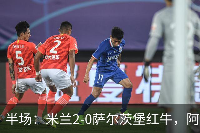 半场：米兰2-0萨尔茨堡红牛，阿尔法乔-西塞梅开二度