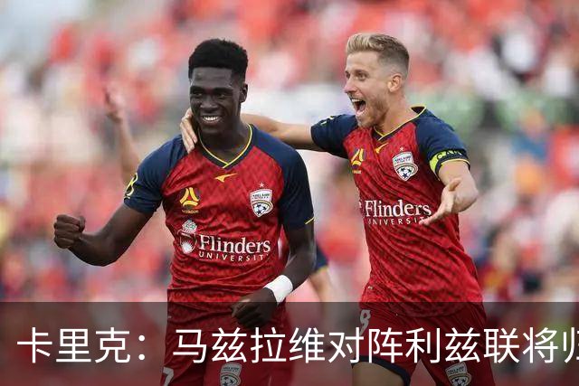 卡里克：马兹拉维对阵利兹联将归队 德里赫特已经回归合练