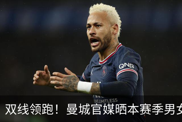 双线领跑！曼城官媒晒本赛季男女足联赛积分榜，皆全胜居榜首
