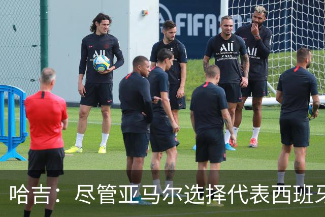 哈吉：尽管亚马尔选择代表西班牙，但所有摩洛哥人都支持他