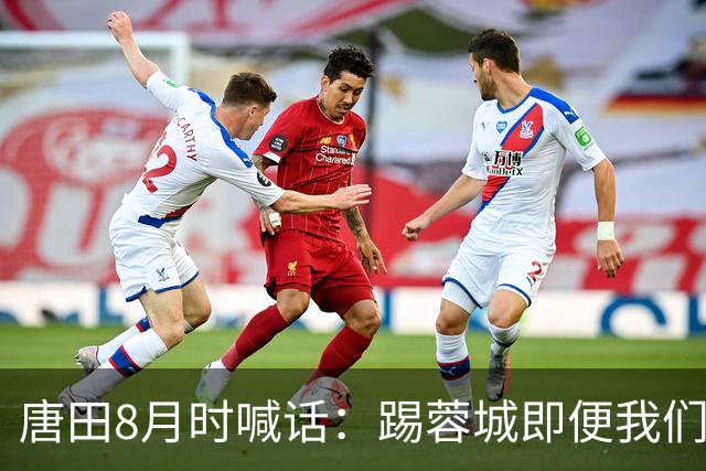 唐田8月时喊话：踢蓉城即便我们不是冠军，也想办法赢冠军！