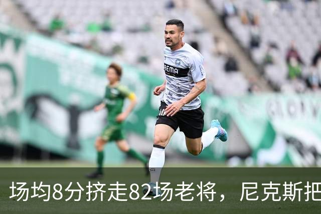 场均8分挤走82场老将，尼克斯把最后一个名额给了榜眼