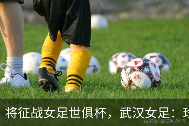 将征战女足世俱杯，武汉女足：珍惜机会，武汉力量奔赴世界