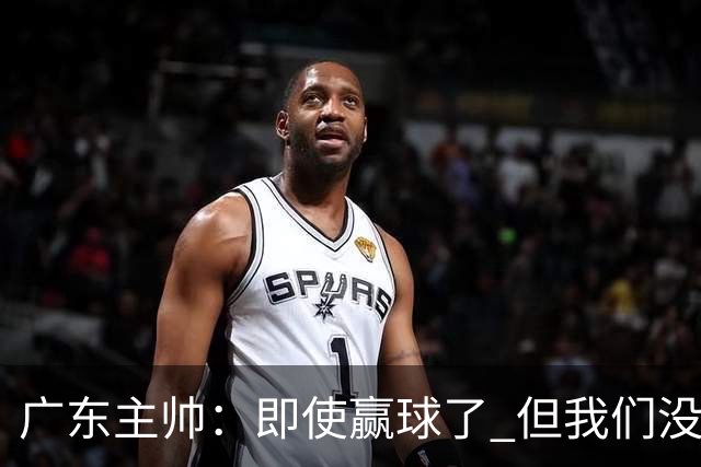 广东主帅：即使赢球了 但我们没有发挥出全部实力 会继续去调整