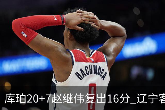 库珀20+7赵继伟复出16分 辽宁客场送宁波6连败