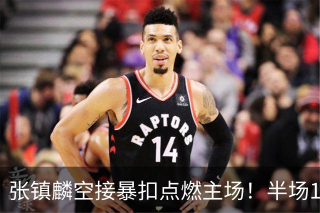 张镇麟空接暴扣点燃主场！半场10+5+1，CBA揭幕战宣告王者归来