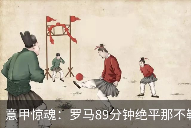 意甲惊魂：罗马89分钟绝平那不勒斯 巴列尔迪英雄救主