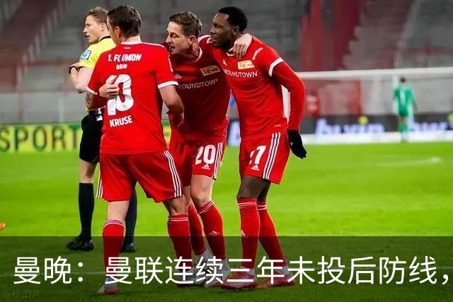 曼晚：曼联连续三年未投后防线，如今看正开始演变成一个错误