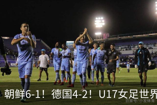 朝鲜6-1！德国4-2！U17女足世界杯积分更新，中国队次轮时间出炉