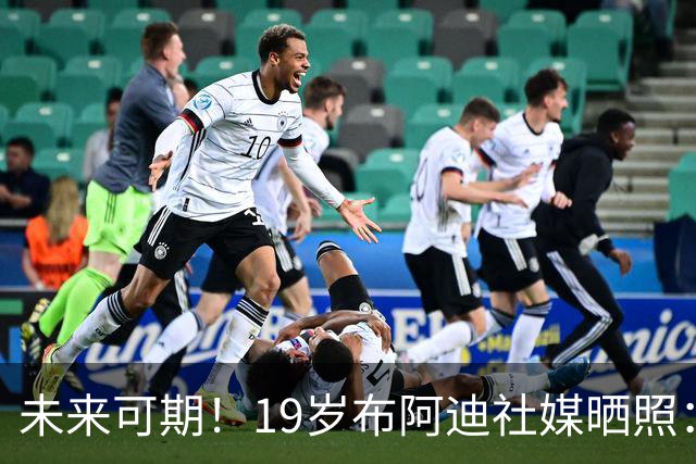 未来可期！19岁布阿迪社媒晒照：很高兴迎来英超首次首发出场