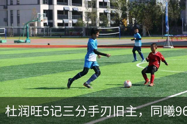 杜润旺5记三分手刃旧主，同曦96比95险胜广东