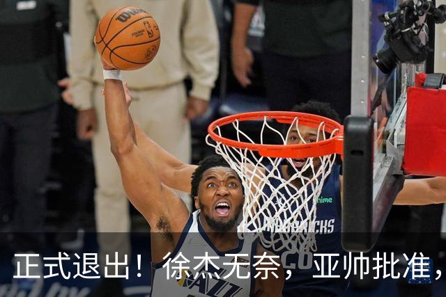 正式退出！徐杰无奈，亚帅批准，被球迷怒批想女友，亲自下场互怼！