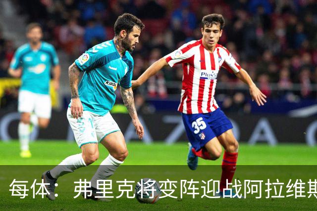 每体：弗里克将变阵迎战阿拉维斯，德容或改踢中卫