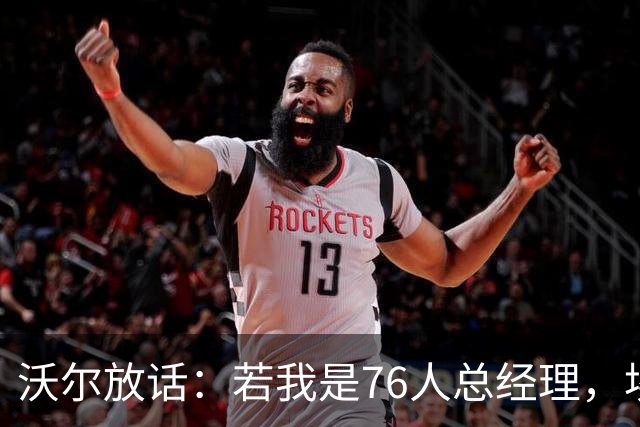 沃尔放话：若我是76人总经理，埃奇库姆该打替补
