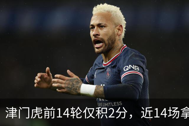 津门虎前14轮仅积2分，近14场拿到29分同期与国安并列最高