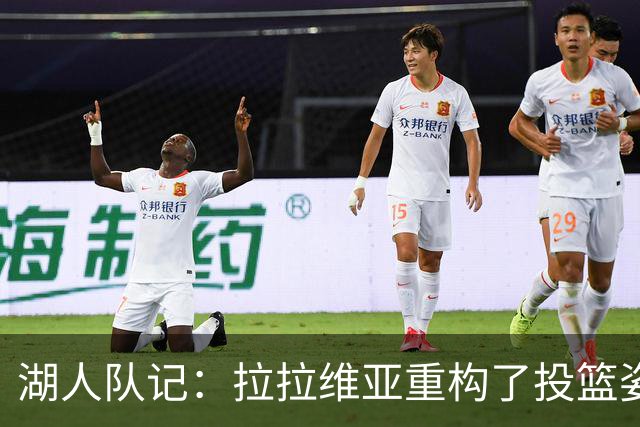 湖人队记：拉拉维亚重构了投篮姿势 虽然并不优美但出手又快又准