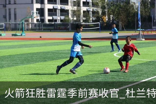 火箭狂胜雷霆季前赛收官 杜兰特隐身是刻意为之吗？