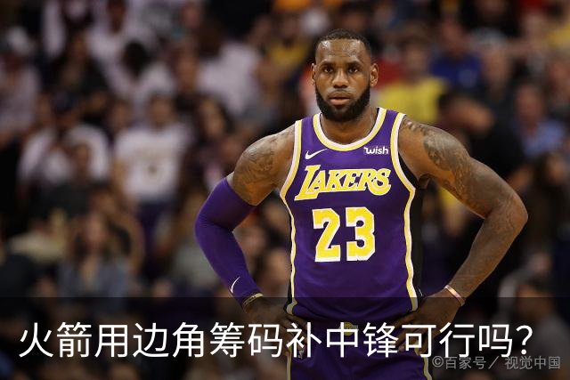 火箭用边角筹码补中锋可行吗？