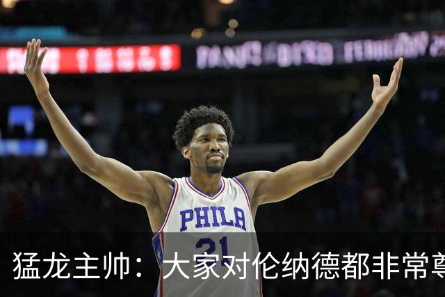 猛龙主帅：大家对伦纳德都非常尊重 他和队友&教练配合地非常出色