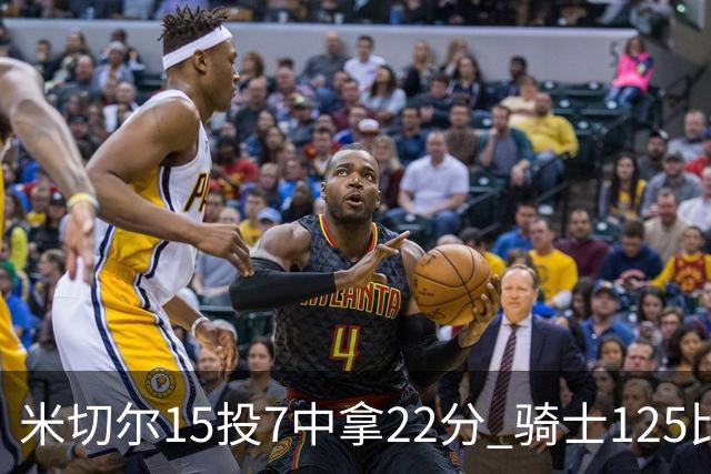 米切尔15投7中拿22分 骑士125比121险胜篮网