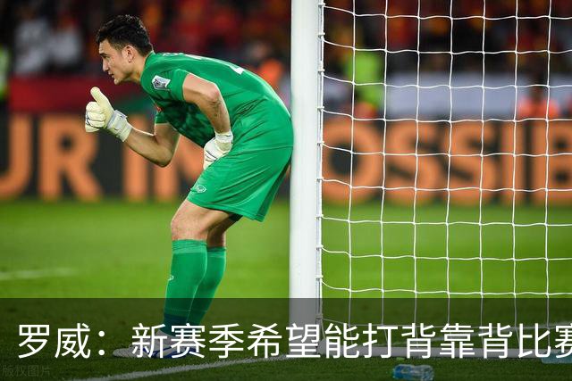 罗威：新赛季希望能打背靠背比赛 但仍需合理控制出场时间
