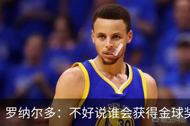 罗纳尔多：不好说谁会获得金球奖，米兰德比两队都值得看