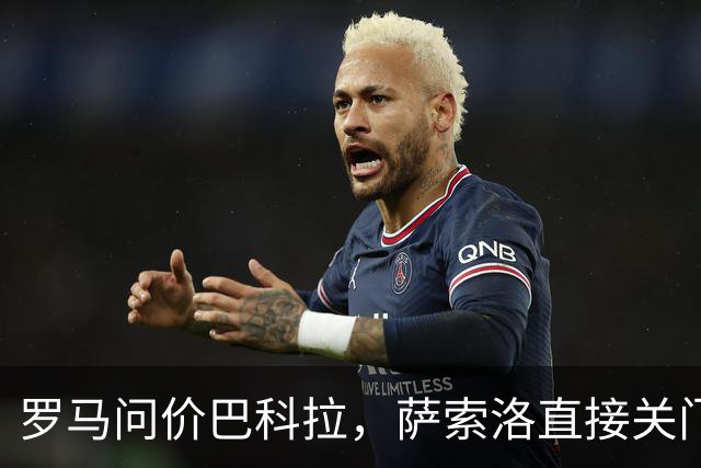 罗马问价巴科拉，萨索洛直接关门：1月不卖