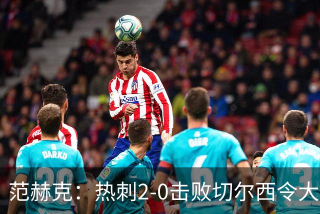 范赫克：热刺2-0击败切尔西令大家都很兴奋，我们配得上赢球