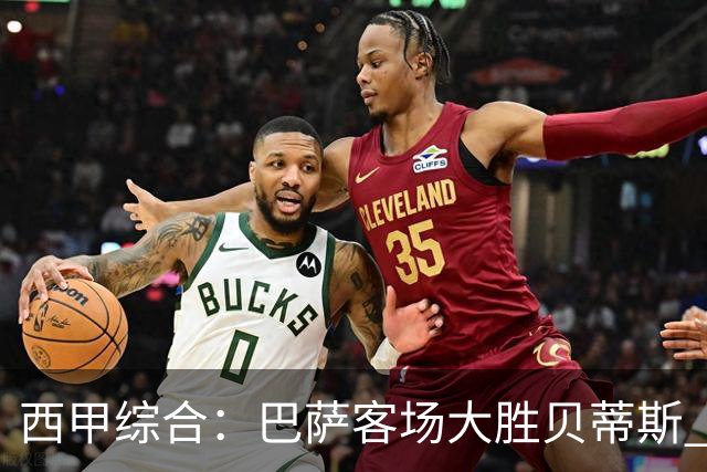 西甲综合：巴萨客场大胜贝蒂斯 豪取联赛九连胜
