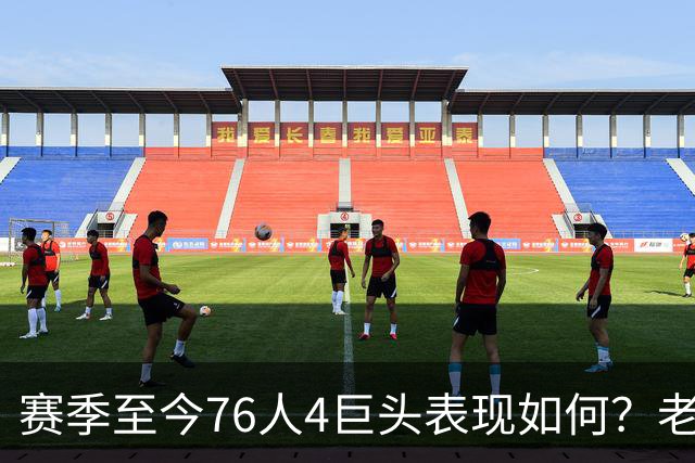 赛季至今76人4巨头表现如何？老詹下滑明显 马克西力压布朗成老大