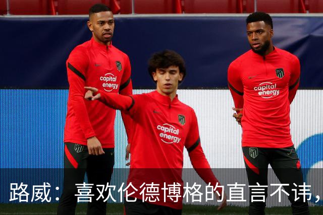 路威：喜欢伦德博格的直言不讳，NBA需要这样真实的球员