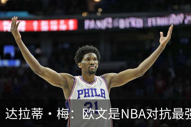 达拉蒂·梅：欧文是NBA对抗最强硬的球员之一 他用胸膛顶住防守人