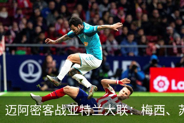 迈阿密客战亚特兰大联：梅西、苏亚雷斯出战，德保罗首发