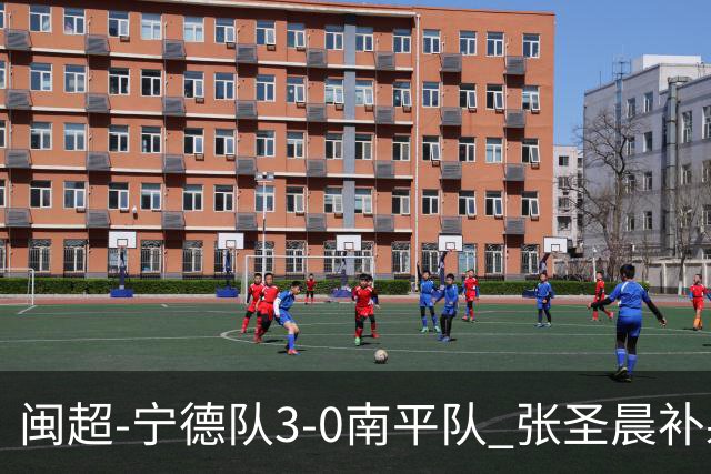 闽超-宁德队3-0南平队 张圣晨补射破门刘凯杰双响张华浩黄油手