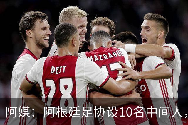 阿媒：阿根廷足协设10名中间人，赞助合同佣金最高抽30%