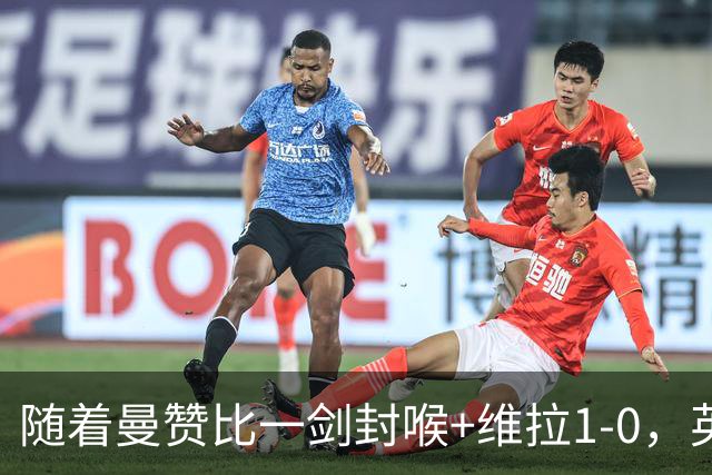 随着曼赞比一剑封喉+维拉1-0，英超最新积分榜出炉