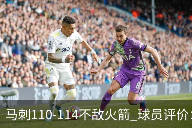 马刺110-114不敌火箭 球员评价：哈珀满分，5人及格，3人低迷