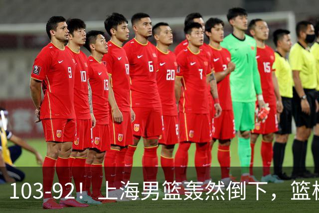 103-92！上海男篮轰然倒下，篮板差太多，进攻无头绪，投篮失常态