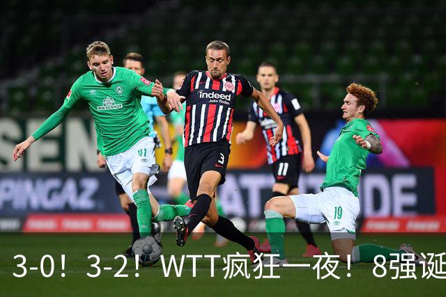 3-0！3-2！WTT疯狂一夜！8强诞生，孙颖莎涉险过关，王曼昱低迷