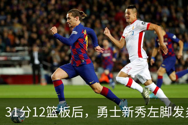 31分12篮板后，勇士新秀左脚发炎出战成疑