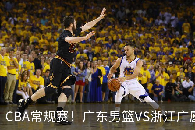 CBA常规赛！广东男篮VS浙江广厦，广东男篮拒绝三连败，胡明轩捍卫主场，阿祖需强势回应，弗格直面威尔斯