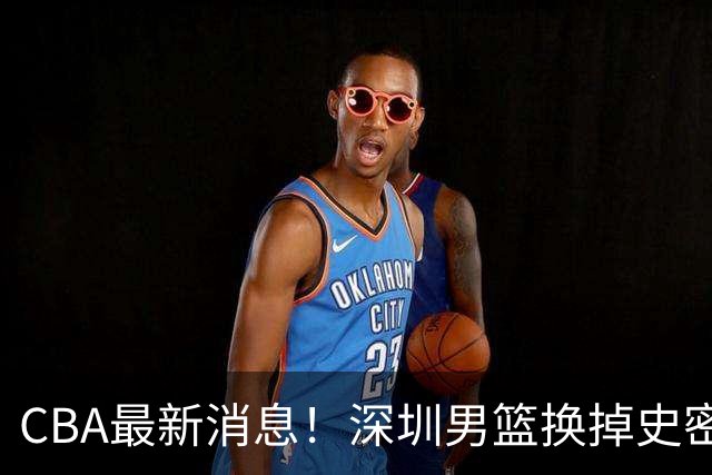 CBA最新消息！深圳男篮换掉史密斯，天津主帅面临下课